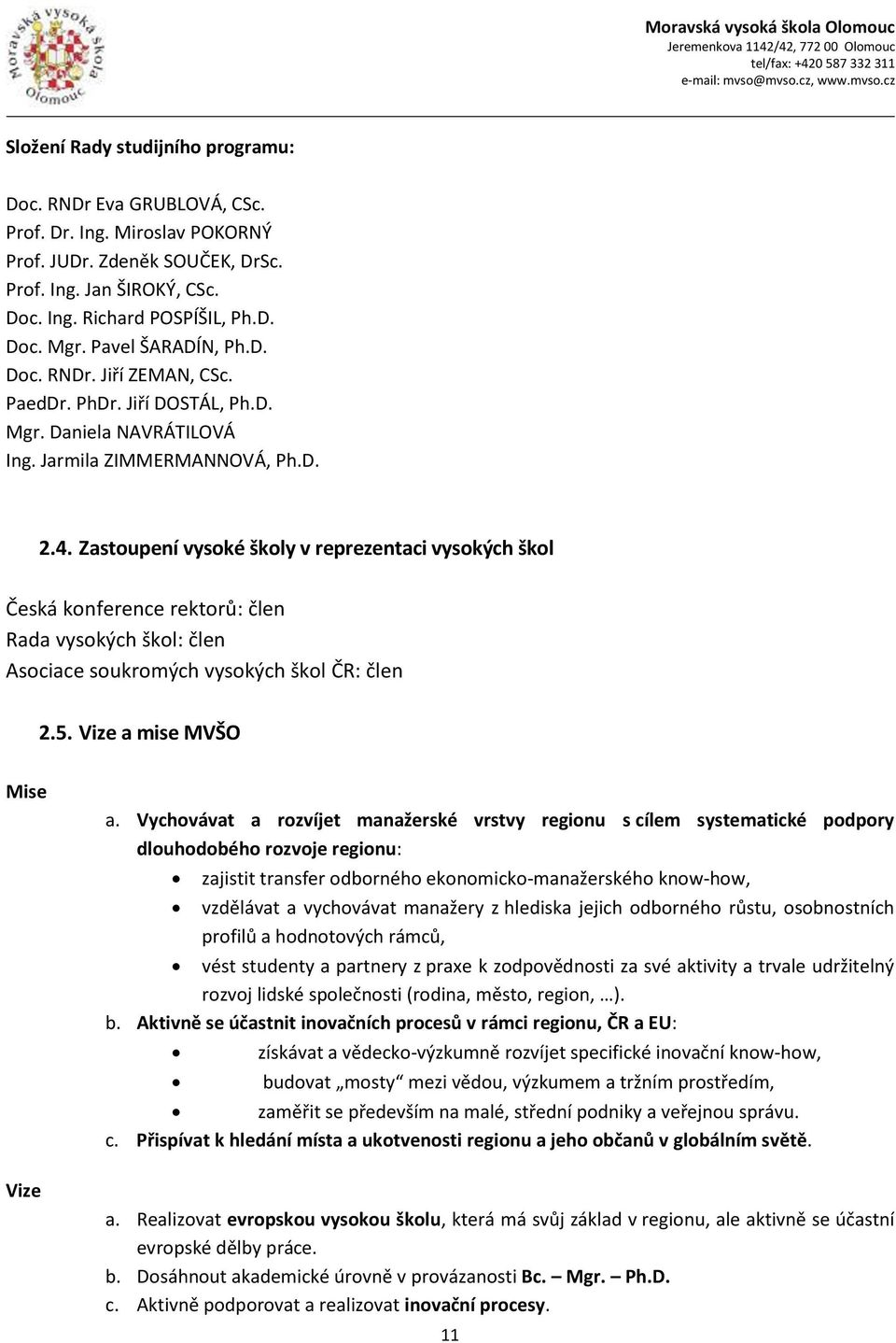 Zastoupení vysoké školy v reprezentaci vysokých škol Česká konference rektorů: člen Rada vysokých škol: člen Asociace soukromých vysokých škol ČR: člen 2.5. Vize a mise MVŠO Mise Vize a.