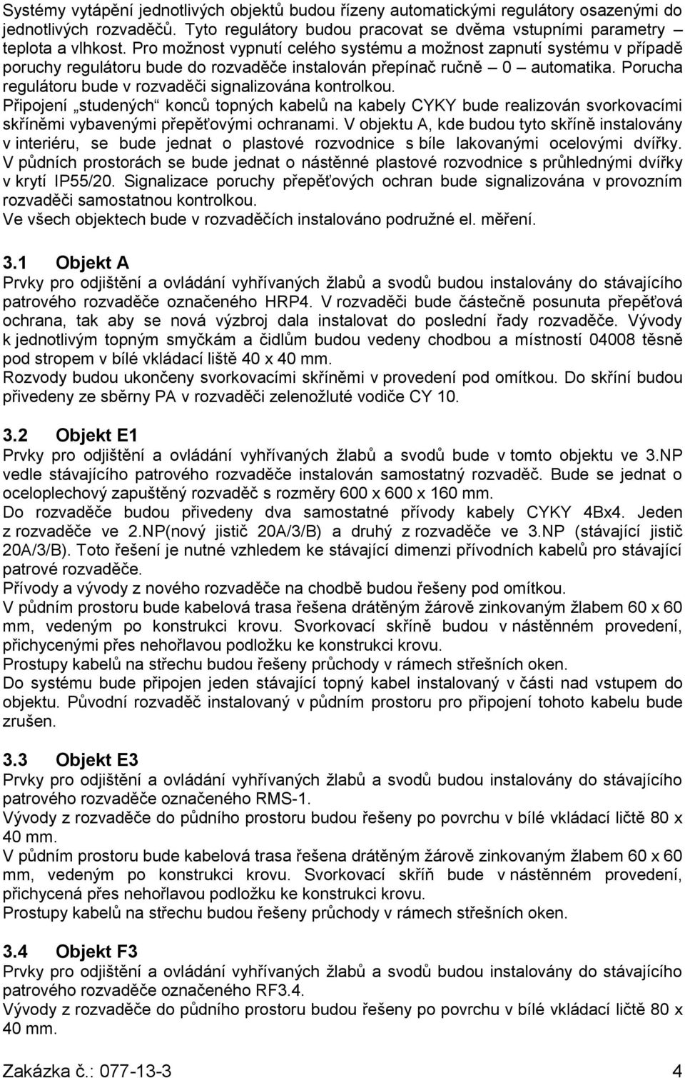 Porucha regulátoru bude v rozvaděči signalizována kontrolkou. Připojení studených konců topných kabelů na kabely CYKY bude realizován svorkovacími skříněmi vybavenými přepěťovými ochranami.