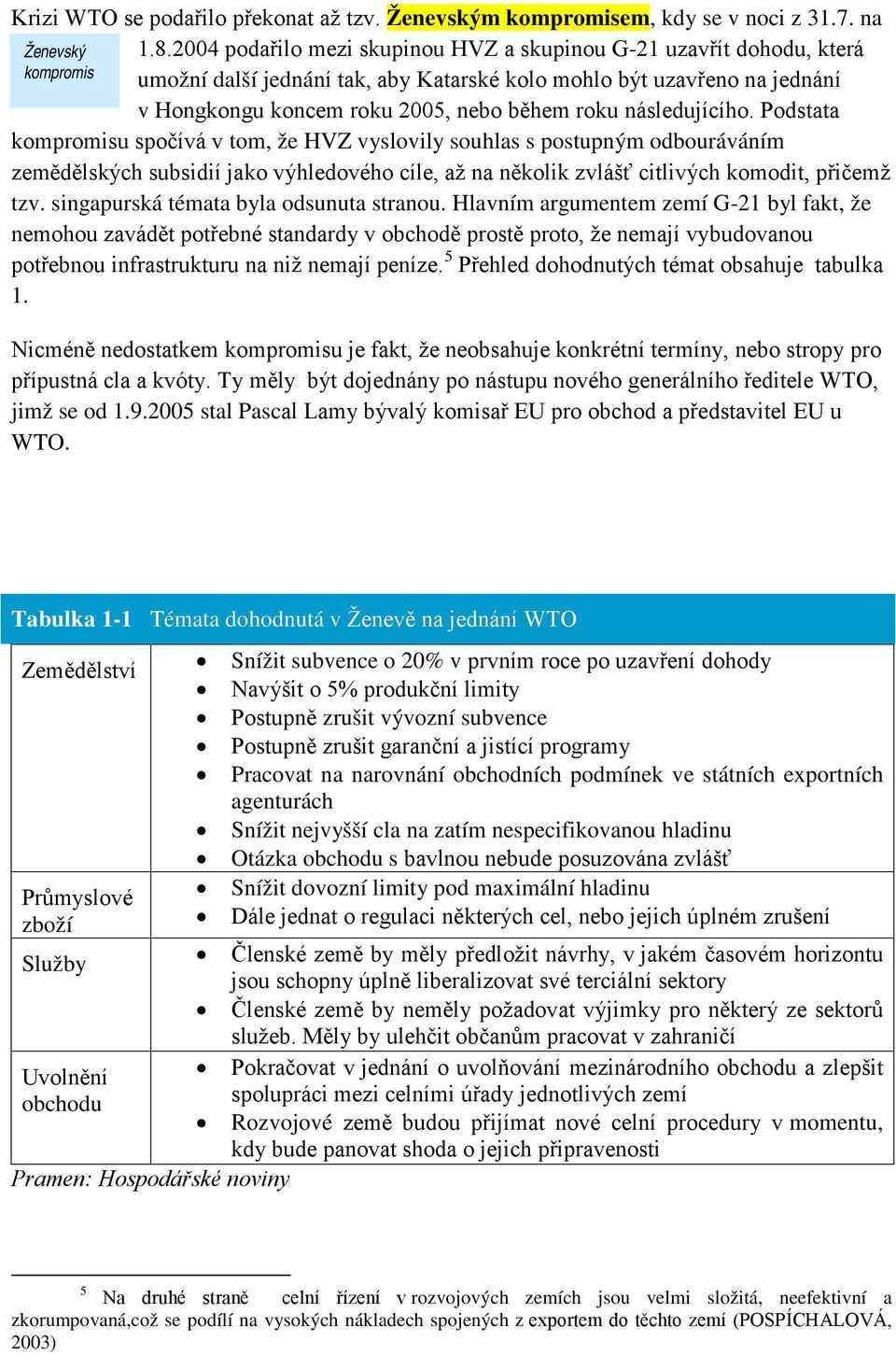 následujícího. Podstata kompromisu spočívá v tom, že HVZ vyslovily souhlas s postupným odbouráváním zemědělských subsidií jako výhledového cíle, až na několik zvlášť citlivých komodit, přičemž tzv.