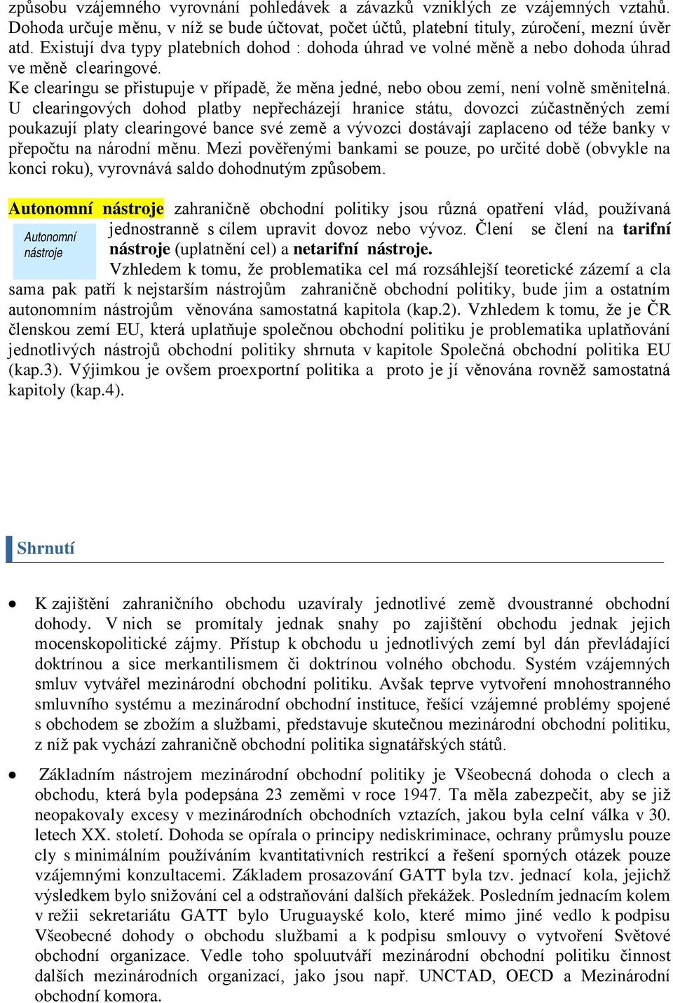 U clearingových dohod platby nepřecházejí hranice státu, dovozci zúčastněných zemí poukazují platy clearingové bance své země a vývozci dostávají zaplaceno od téže banky v přepočtu na národní měnu.