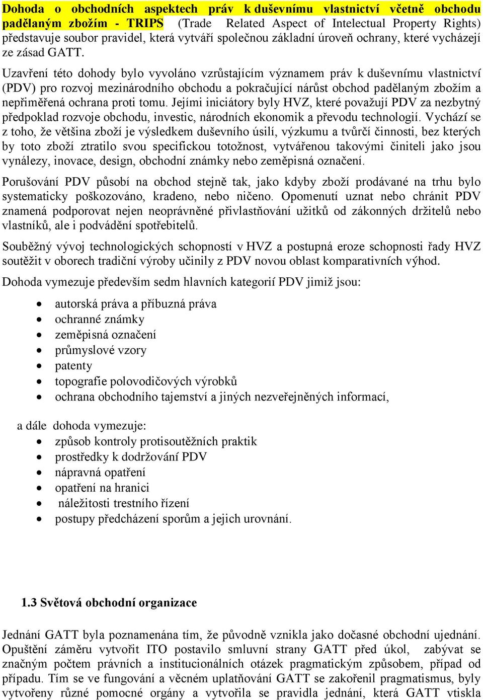 Uzavření této dohody bylo vyvoláno vzrůstajícím významem práv k duševnímu vlastnictví (PDV) pro rozvoj mezinárodního obchodu a pokračující nárůst obchod padělaným zbožím a nepřiměřená ochrana proti