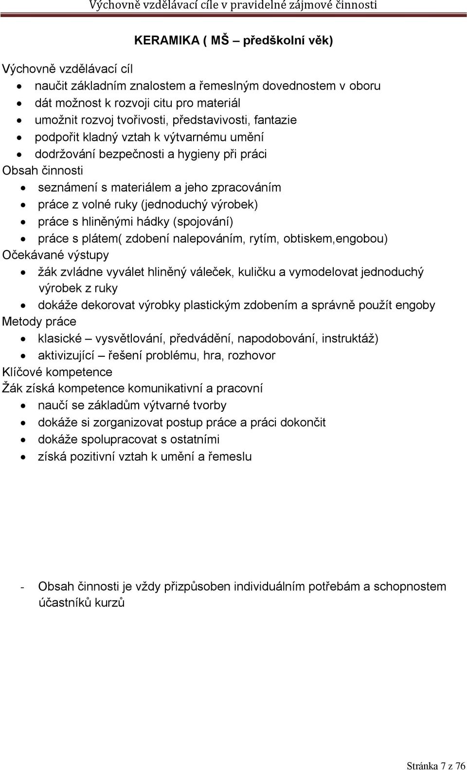 hliněnými hádky (spojování) práce s plátem( zdobení nalepováním, rytím, obtiskem,engobou) Očekávané výstupy žák zvládne vyválet hliněný váleček, kuličku a vymodelovat jednoduchý výrobek z ruky dokáže