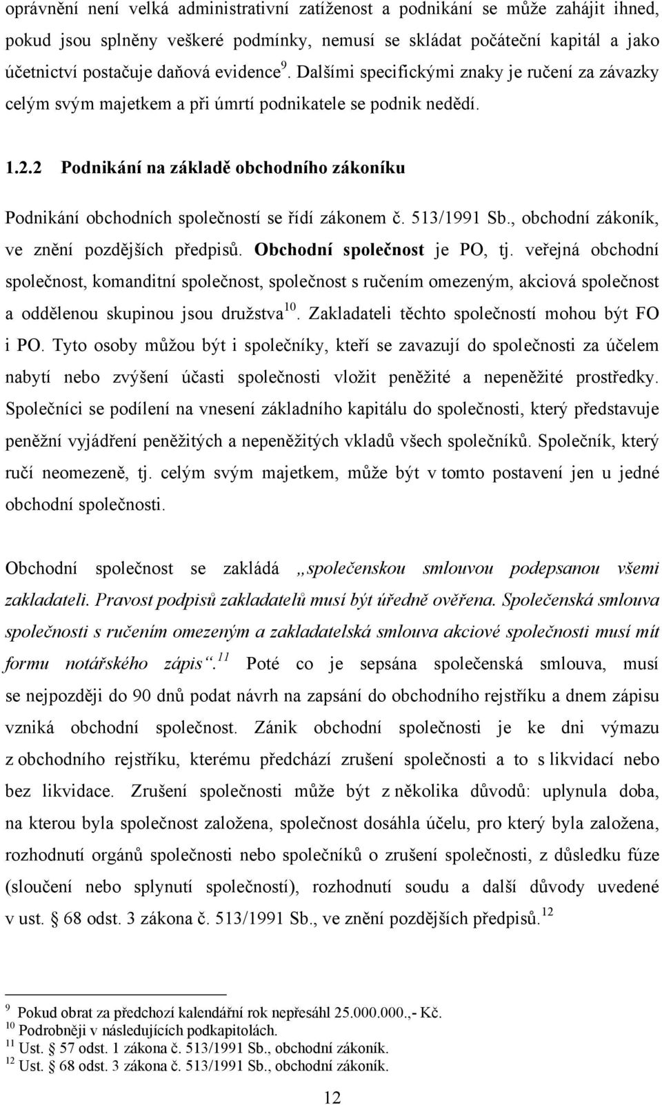 2 Podnikání na základě obchodního zákoníku Podnikání obchodních společností se řídí zákonem č. 513/1991 Sb., obchodní zákoník, ve znění pozdějších předpisů. Obchodní společnost je PO, tj.