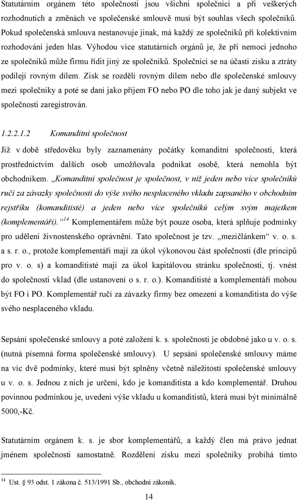 Výhodou více statutárních orgánů je, ţe při nemoci jednoho ze společníků můţe firmu řídit jiný ze společníků. Společníci se na účasti zisku a ztráty podílejí rovným dílem.