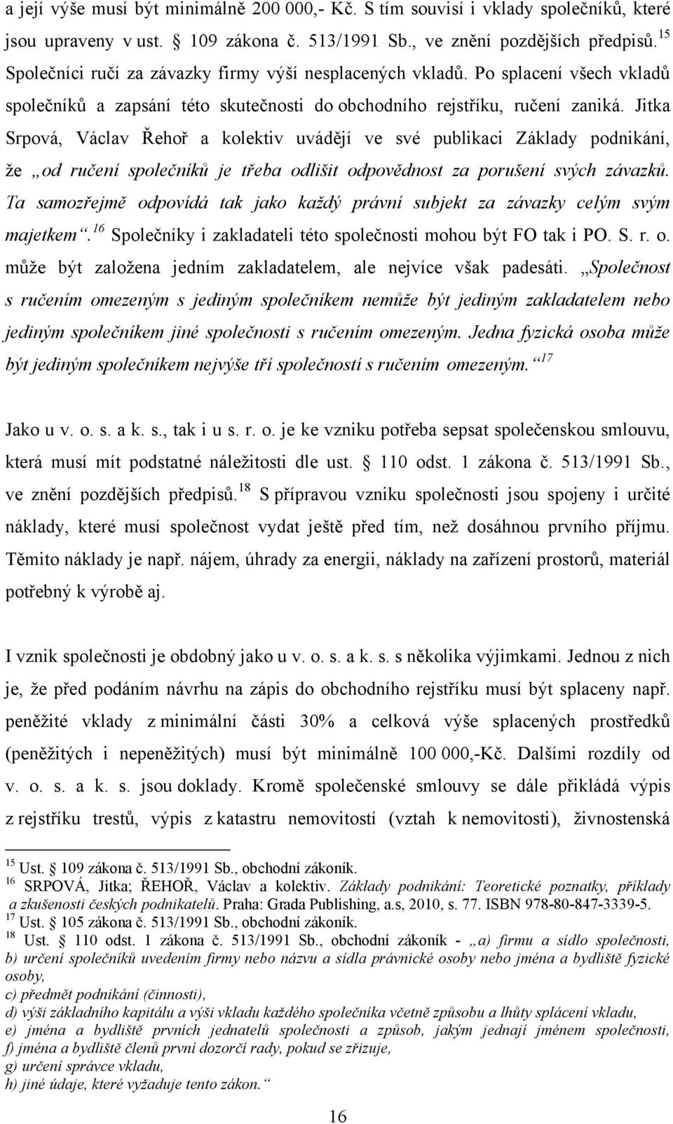 Jitka Srpová, Václav Řehoř a kolektiv uvádějí ve své publikaci Základy podnikání, ţe od ručení společníků je třeba odlišit odpovědnost za porušení svých závazků.