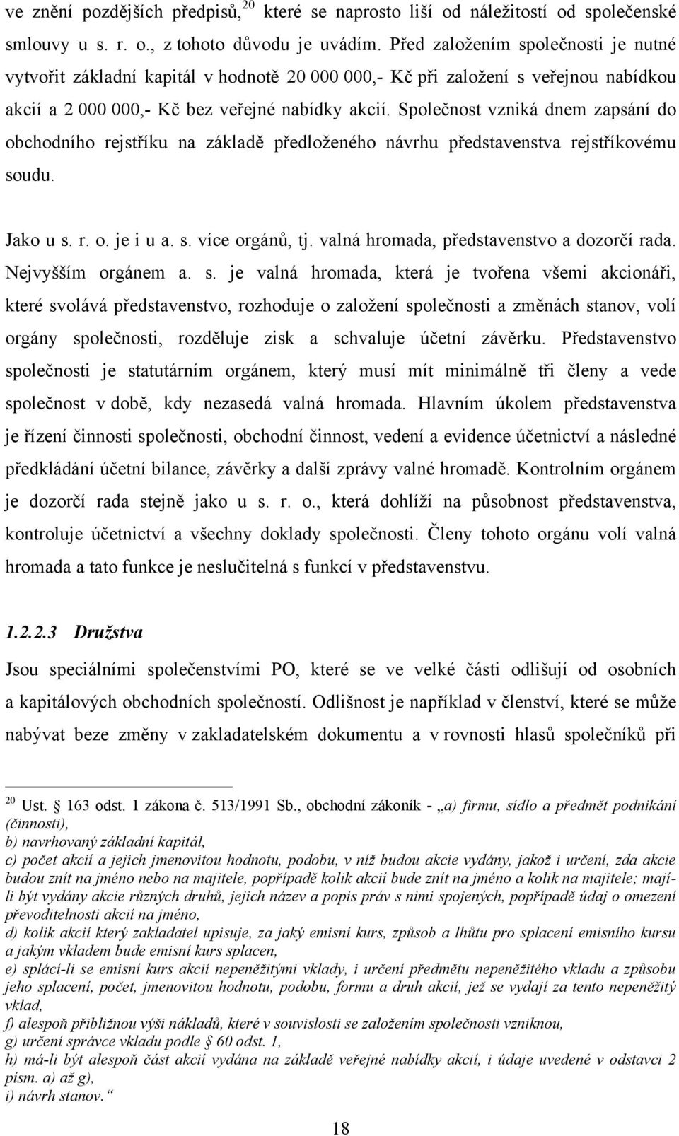 Společnost vzniká dnem zapsání do obchodního rejstříku na základě předloţeného návrhu představenstva rejstříkovému soudu. Jako u s. r. o. je i u a. s. více orgánů, tj.