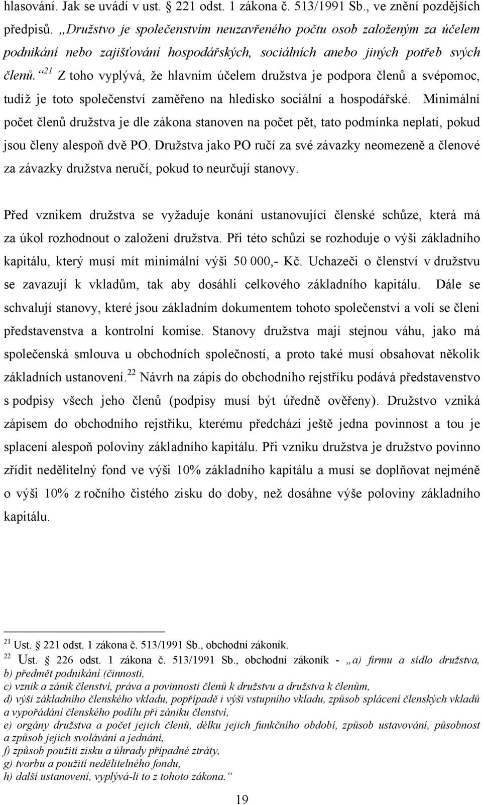 21 Z toho vyplývá, ţe hlavním účelem druţstva je podpora členů a svépomoc, tudíţ je toto společenství zaměřeno na hledisko sociální a hospodářské.