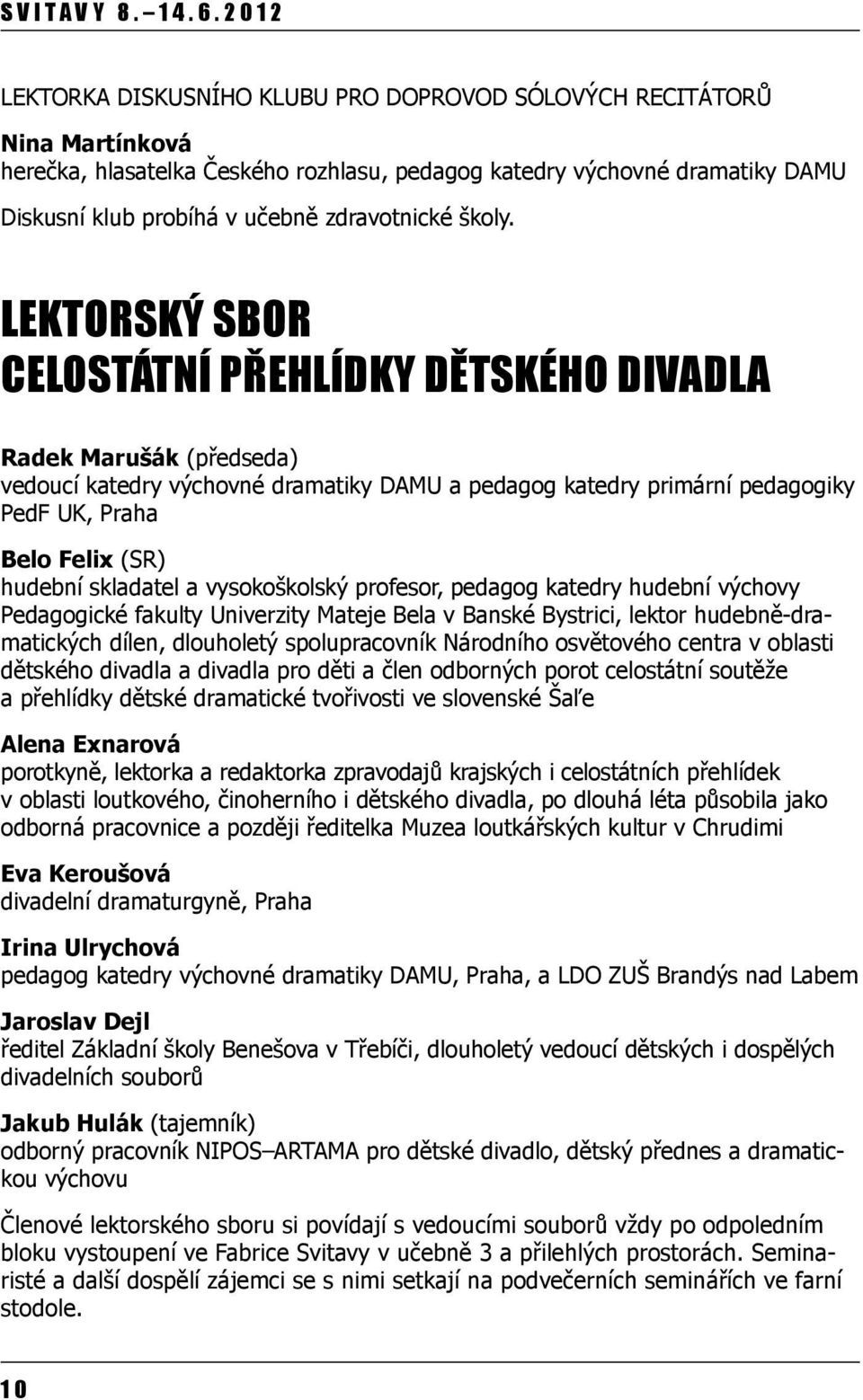 Lektorský sbor celostátní přehlídky dětského divadla Radek Marušák (předseda) vedoucí katedry výchovné dramatiky DAMU a pedagog katedry primární pedagogiky PedF UK, Praha Belo Felix (SR) hudební