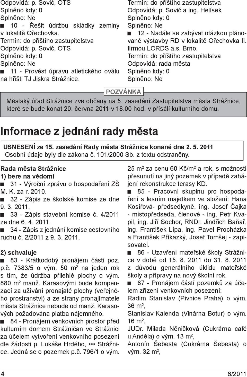 Helísek Splněno kdy: 0 Splněno: Ne 12 - Nadále se zabývat otázkou plánované výstavby RD v lokalitě Ořechovka II. fi rmou LORDS a.s. Brno.