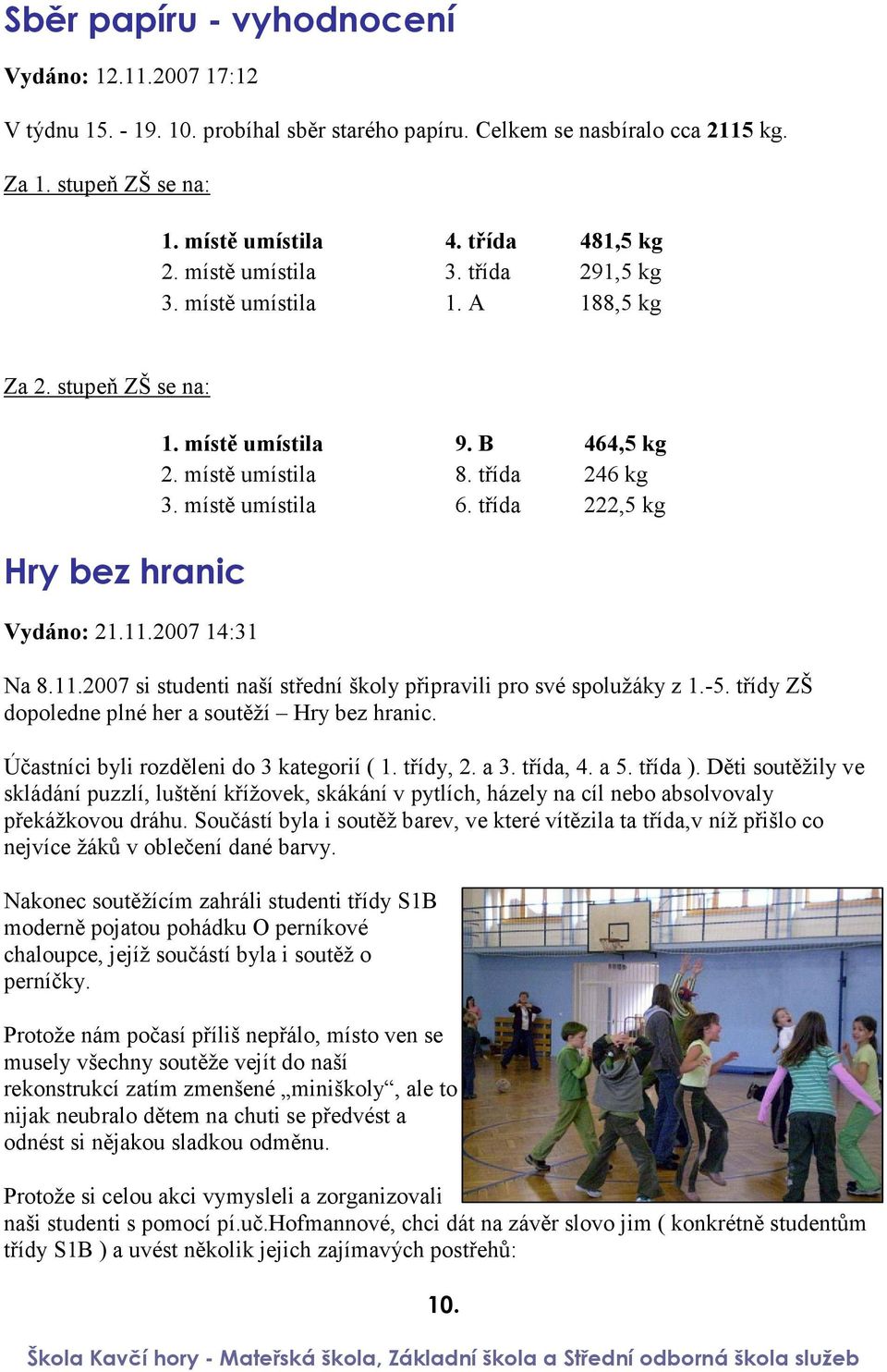 místě umístila 6. třída 222,5 kg Na 8.11.2007 si studenti naší střední školy připravili pro své spolužáky z 1.-5. třídy ZŠ dopoledne plné her a soutěží Hry bez hranic.