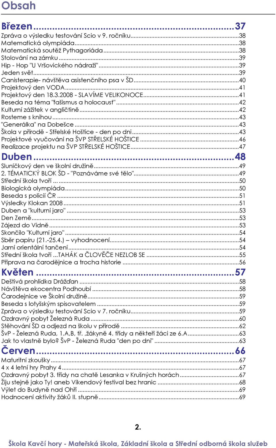 ..42 Kulturní zážitek v angličtině...42 Rosteme s knihou...43 "Generálka" na Dobešce...43 Škola v přírodě - Střelské Hoštice - den po dni...43 Projektové vyučování na ŠVP STŘELSKÉ HOŠTICE.