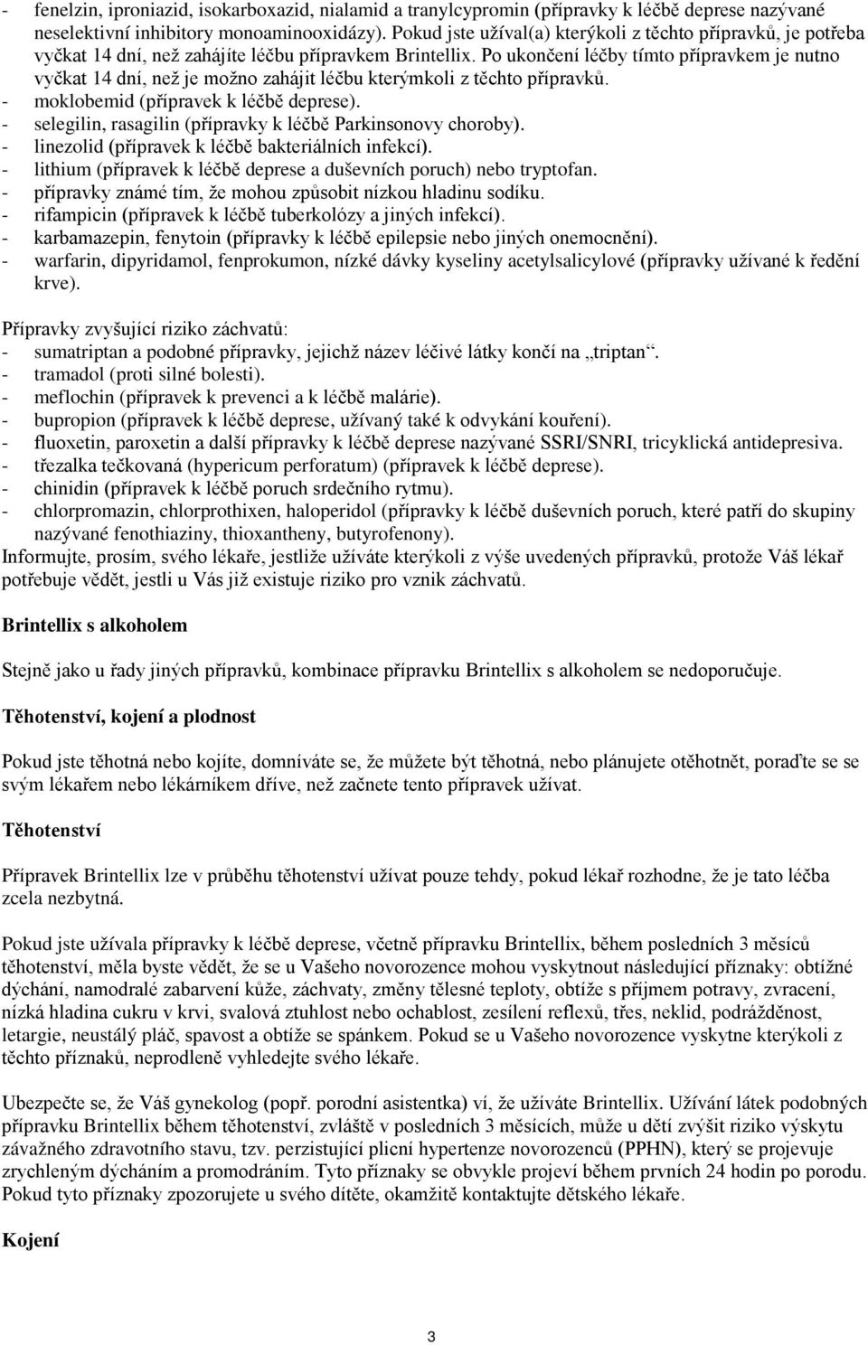 Po ukončení léčby tímto přípravkem je nutno vyčkat 14 dní, než je možno zahájit léčbu kterýmkoli z těchto přípravků. - moklobemid (přípravek k léčbě deprese).