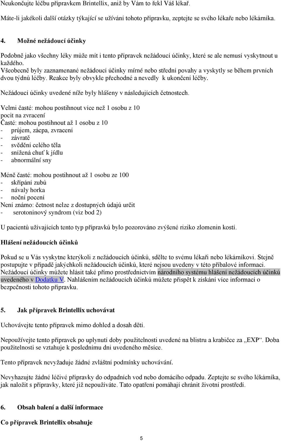 Všeobecně byly zaznamenané nežádoucí účinky mírné nebo střední povahy a vyskytly se během prvních dvou týdnů léčby. Reakce byly obvykle přechodné a nevedly k ukončení léčby.