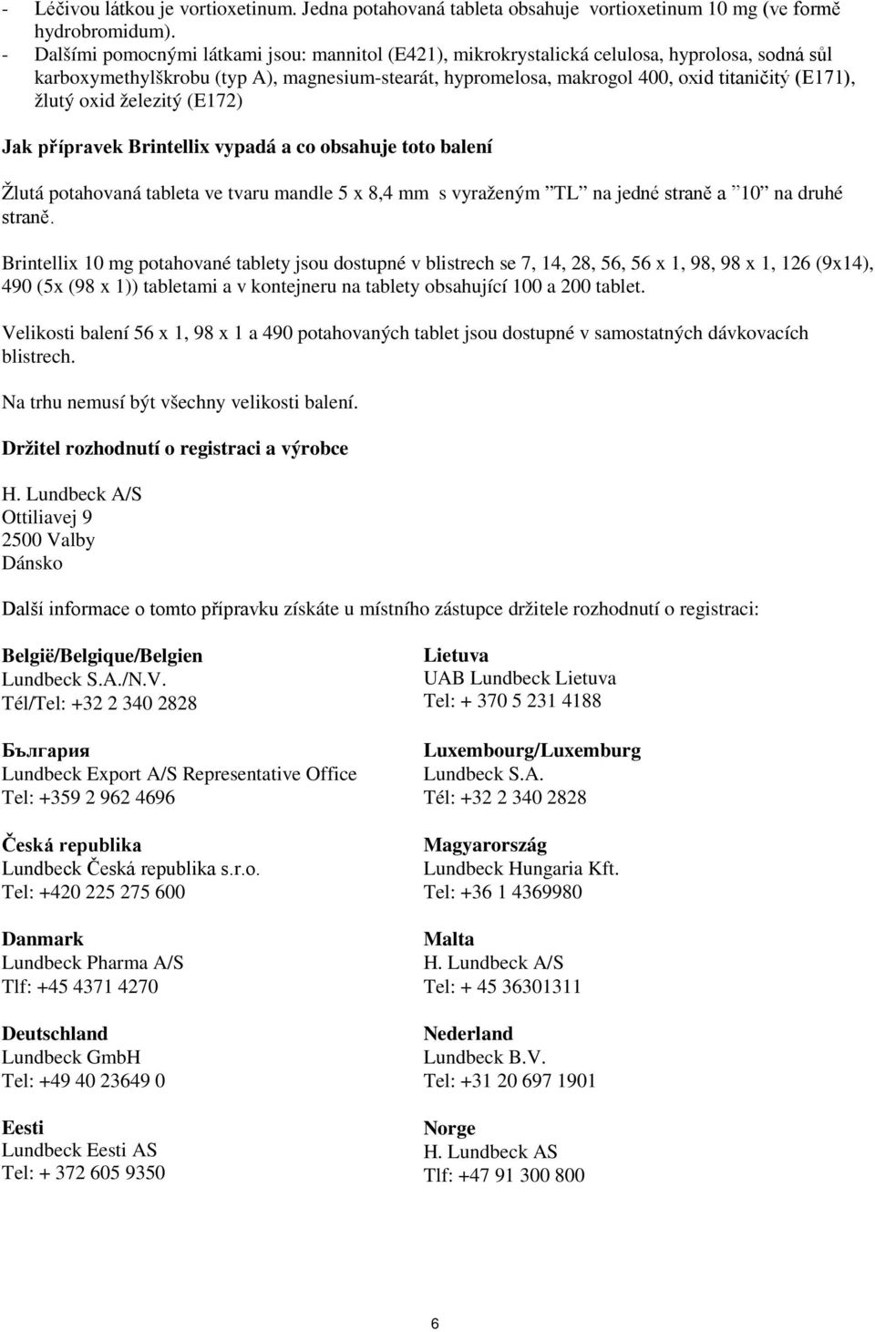 žlutý oxid železitý (E172) Jak přípravek Brintellix vypadá a co obsahuje toto balení Žlutá potahovaná tableta ve tvaru mandle 5 x 8,4 mm s vyraženým TL na jedné straně a 10 na druhé straně.