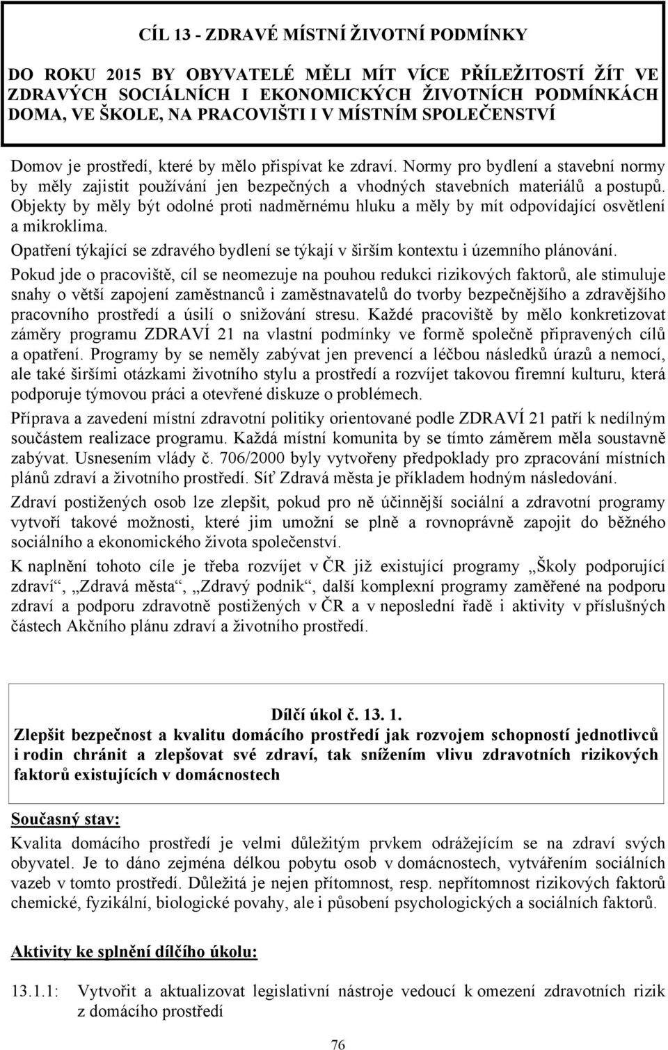 Objekty by měly být odolné proti nadměrnému hluku a měly by mít odpovídající osvětlení a mikroklima. Opatření týkající se zdravého bydlení se týkají v širším kontextu i územního plánování.