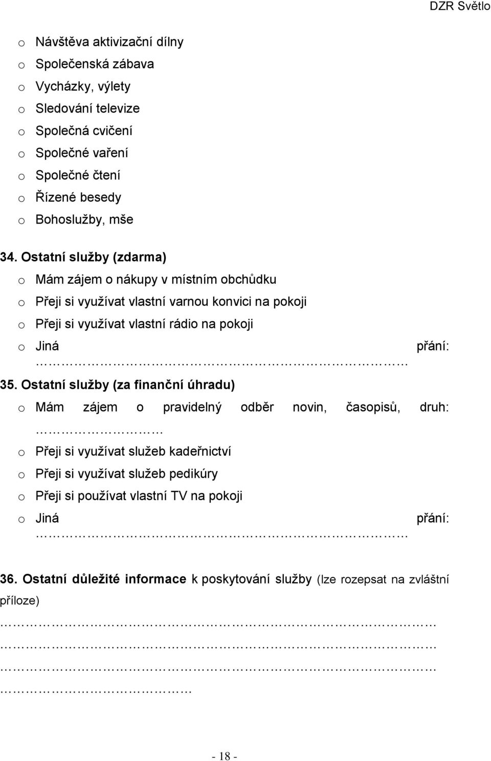 Ostatní služby (zdarma) o Mám zájem o nákupy v místním obchůdku o Přeji si využívat vlastní varnou konvici na pokoji o Přeji si využívat vlastní rádio na pokoji o Jiná