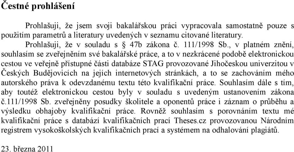 , v platném znění, souhlasím se zveřejněním své bakalářské práce, a to v nezkrácené podobě elektronickou cestou ve veřejně přístupné části databáze STAG provozované Jihočeskou univerzitou v Českých