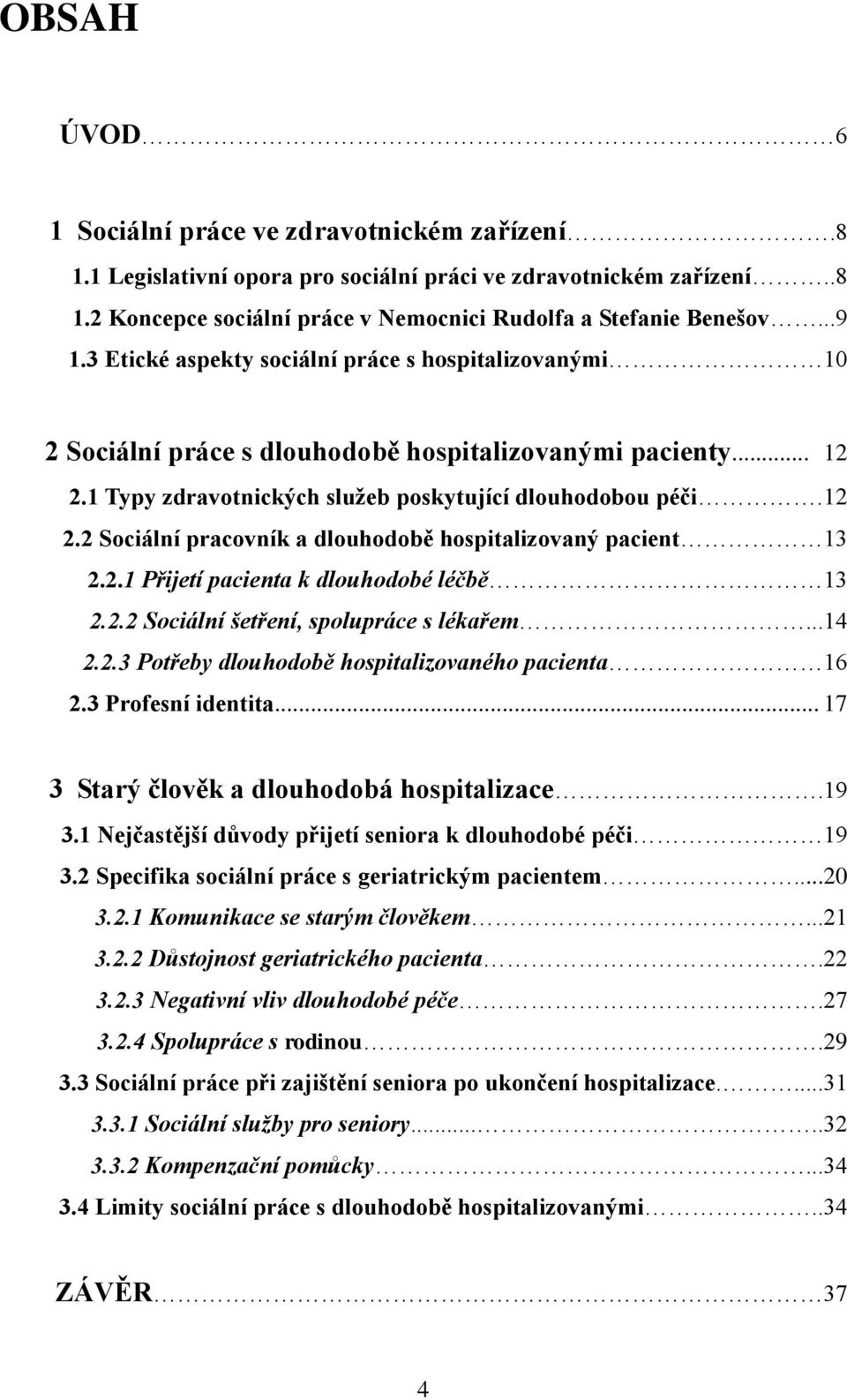 2.1 Přijetí pacienta k dlouhodobé léčbě 13 2.2.2 Sociální šetření, spolupráce s lékařem...14 2.2.3 Potřeby dlouhodobě hospitalizovaného pacienta 16 2.3 Profesní identita.