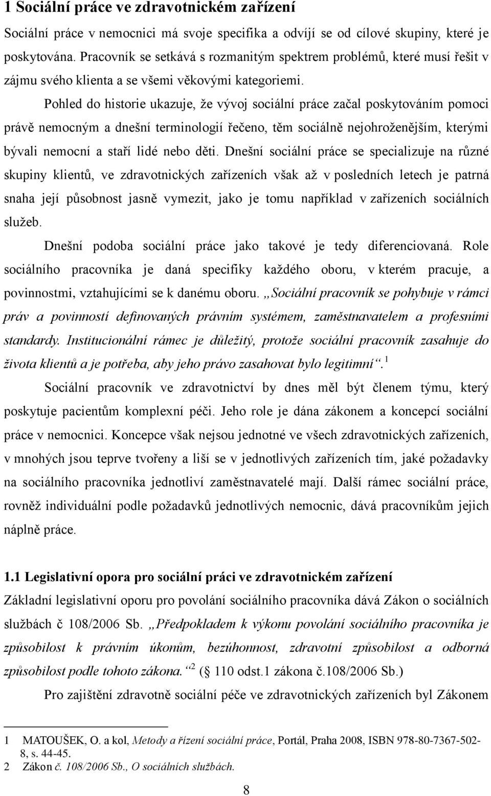 Pohled do historie ukazuje, ţe vývoj sociální práce začal poskytováním pomoci právě nemocným a dnešní terminologií řečeno, těm sociálně nejohroţenějším, kterými bývali nemocní a staří lidé nebo děti.