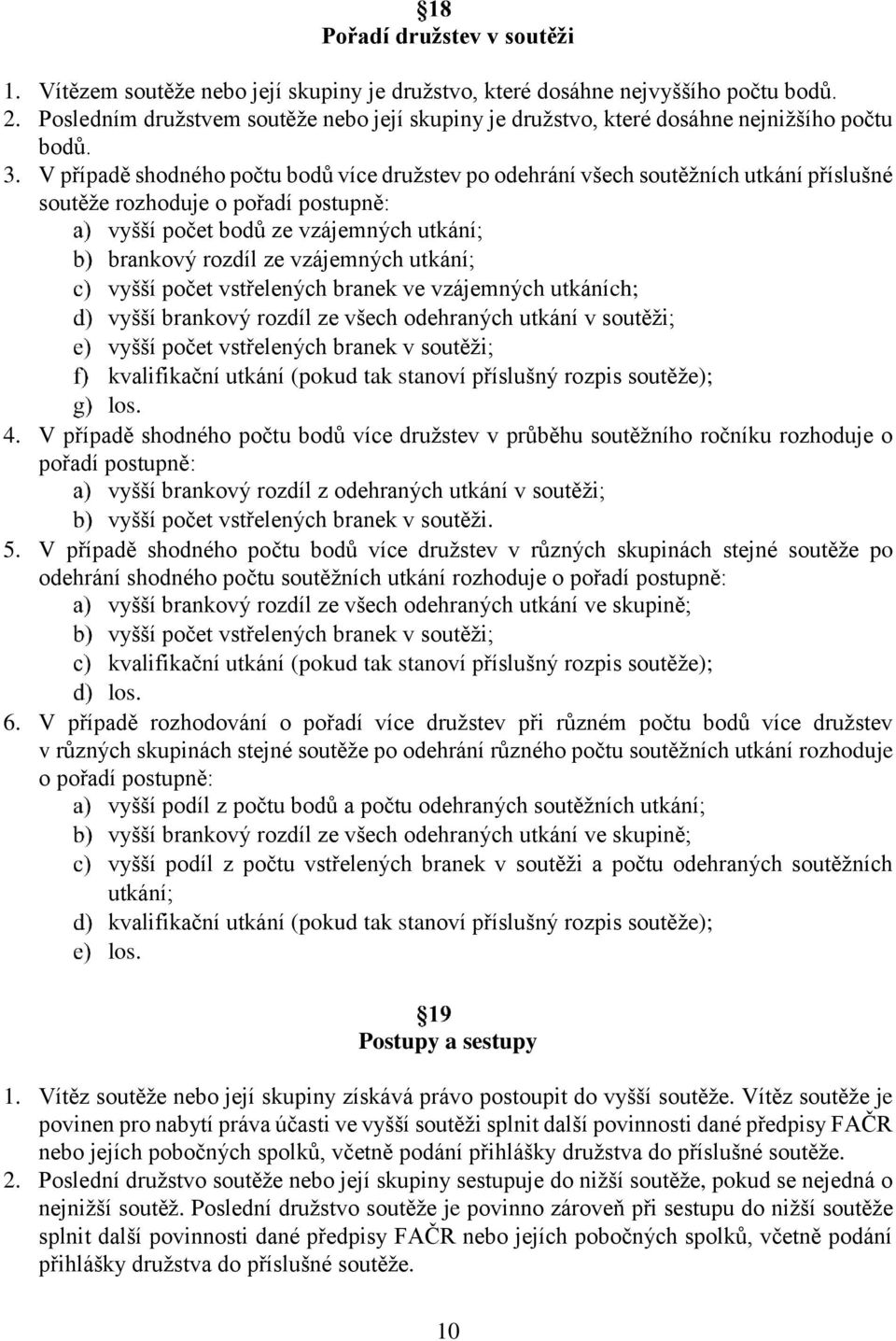 V případě shodného počtu bodů více družstev po odehrání všech soutěžních utkání příslušné soutěže rozhoduje o pořadí postupně: vyšší počet bodů ze vzájemných utkání; brankový rozdíl ze vzájemných