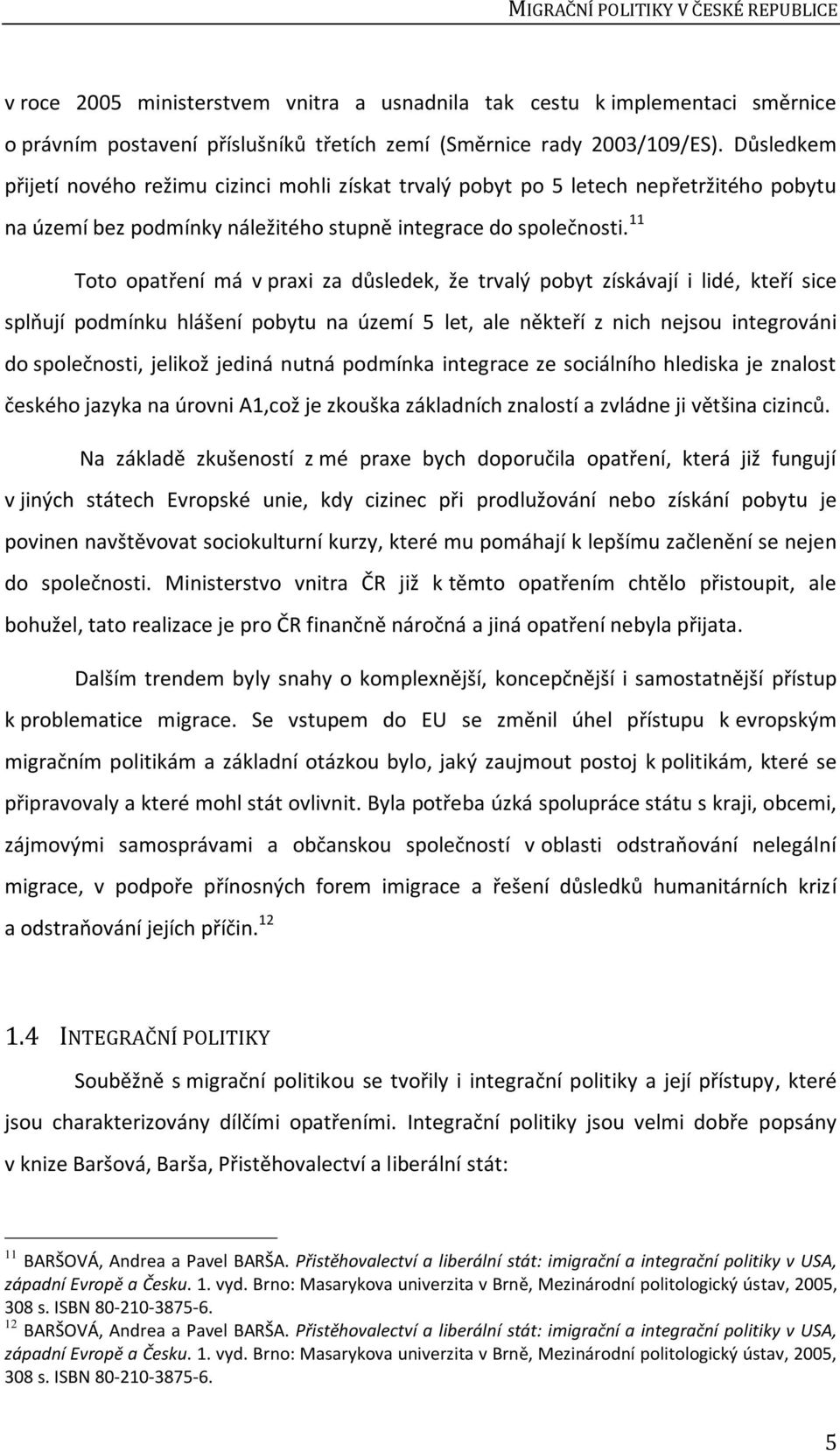 11 Toto opatření má v praxi za důsledek, že trvalý pobyt získávají i lidé, kteří sice splňují podmínku hlášení pobytu na území 5 let, ale někteří z nich nejsou integrováni do společnosti, jelikož