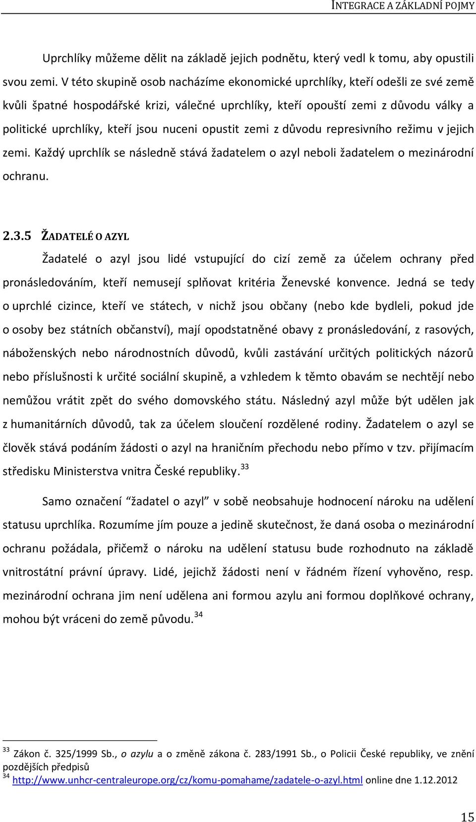 nuceni opustit zemi z důvodu represivního režimu v jejich zemi. Každý uprchlík se následně stává žadatelem o azyl neboli žadatelem o mezinárodní ochranu. 2.3.