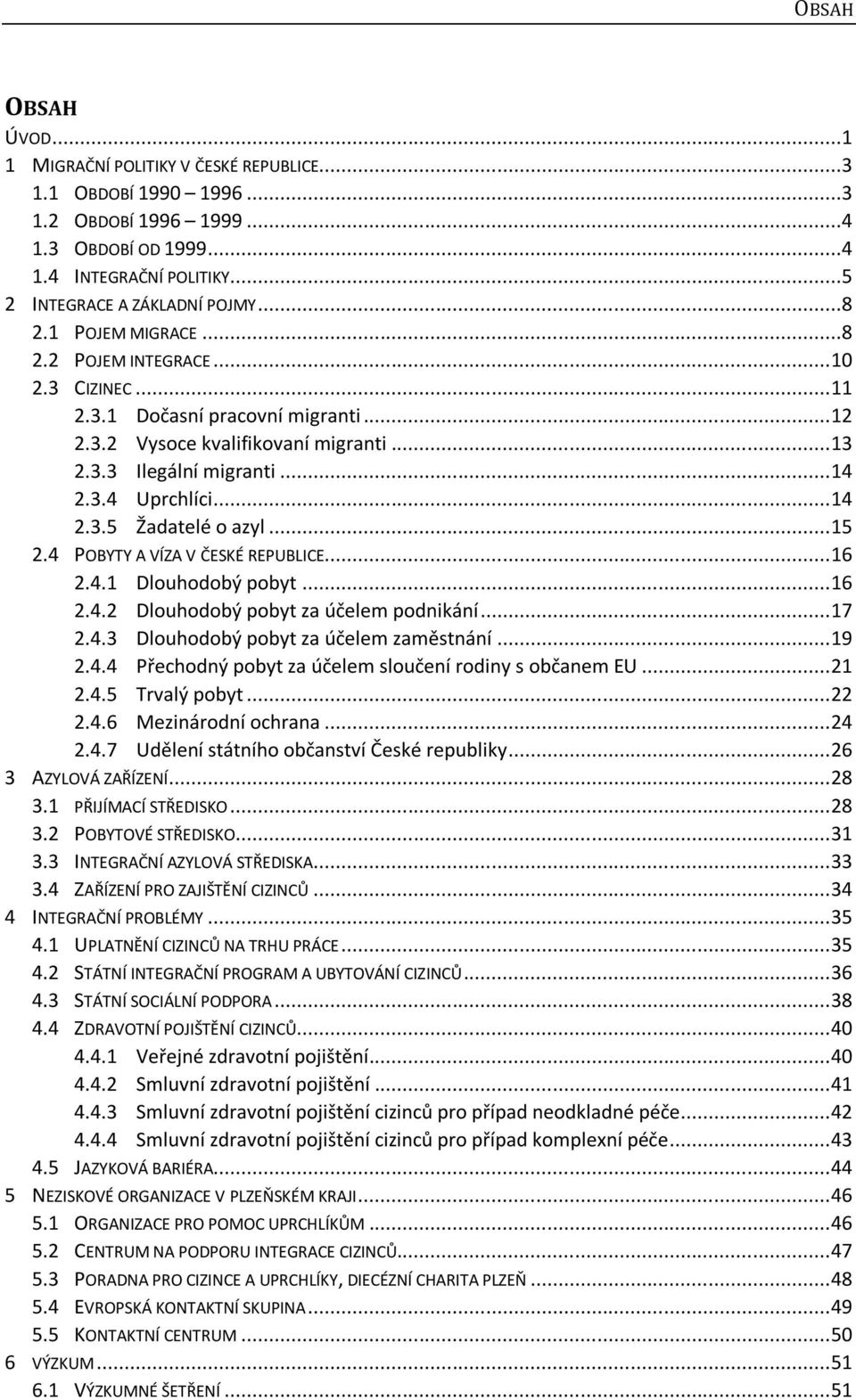 .. 15 2.4 POBYTY A VÍZA V ČESKÉ REPUBLICE... 16 2.4.1 Dlouhodobý pobyt... 16 2.4.2 Dlouhodobý pobyt za účelem podnikání... 17 2.4.3 Dlouhodobý pobyt za účelem zaměstnání... 19 2.4.4 Přechodný pobyt za účelem sloučení rodiny s občanem EU.