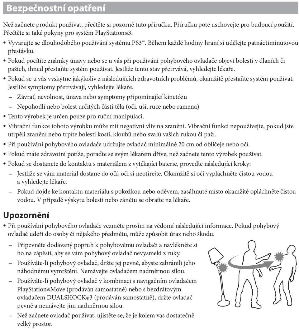 Pokud pocítíte známky únavy nebo se u vás při používání pohybového ovladače objeví bolesti v dlaních či pažích, ihned přestaňte systém používat. Jestliže tento stav přetrvává, vyhledejte lékaře.