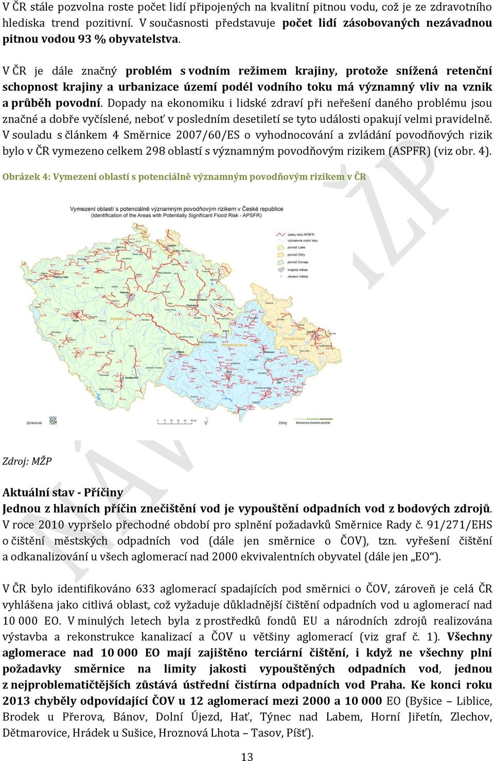 V ČR je dále značný problém s vodním režimem krajiny, protože snížená retenční schopnost krajiny a urbanizace území podél vodního toku má významný vliv na vznik a průběh povodní.