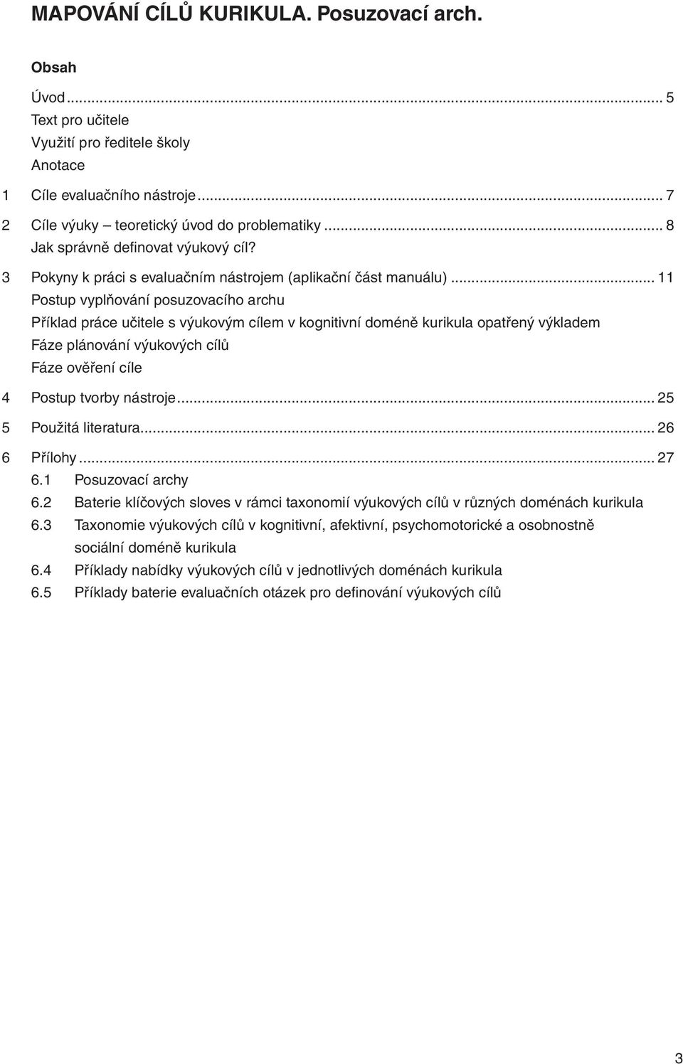 .. 11 Postup vyplňování posuzovacího archu Příklad práce učitele s výukovým cílem v kognitivní doméně kurikula opatřený výkladem Fáze plánování výukových cílů Fáze ověření cíle 4 Postup tvorby nástroje.