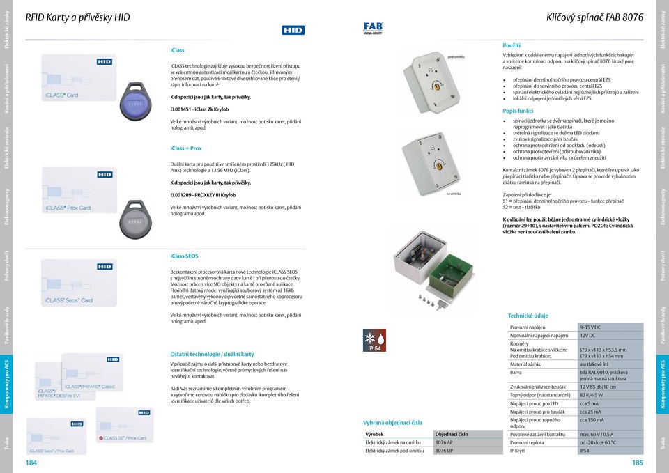 EL001451 - iclass 2k Keyfob Klíčový spínač FAB 8076 Vzhledem k oddělenému napájení jednotlivých funkčních skupin a volitelné kombinaci odporu má klíčový spínač 8076 široké pole nasazení: přepínání