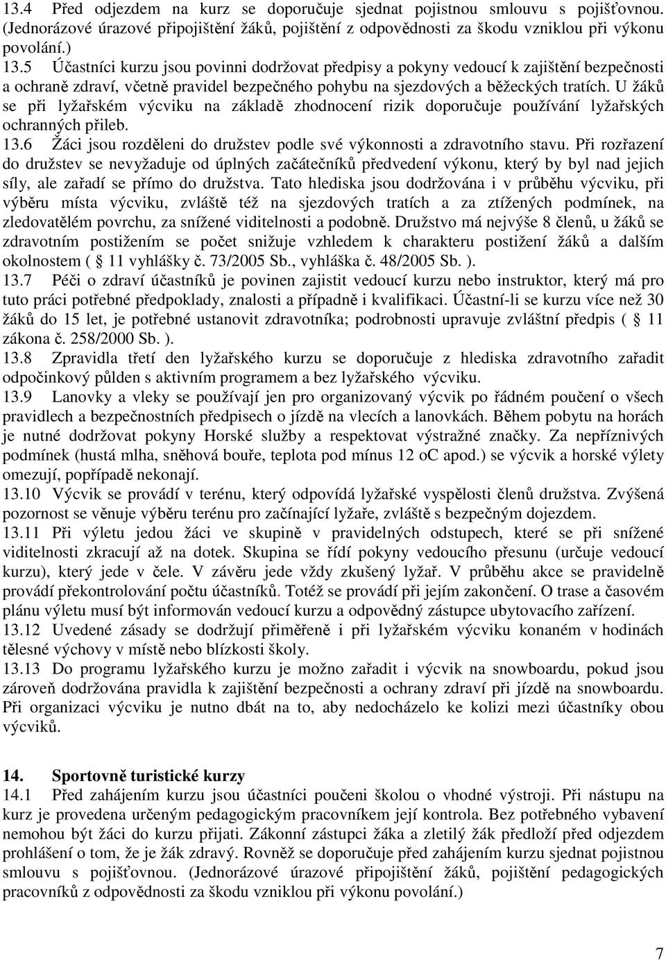 U žáků se při lyžařském výcviku na základě zhodnocení rizik doporučuje používání lyžařských ochranných přileb. 13.6 Žáci jsou rozděleni do družstev podle své výkonnosti a zdravotního stavu.