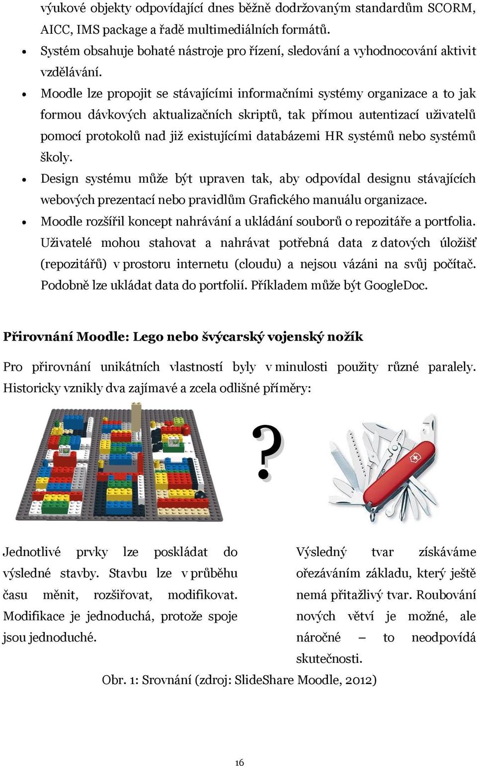 Moodle lze propojit se stávajícími informačními systémy organizace a to jak formou dávkových aktualizačních skriptů, tak přímou autentizací uživatelů pomocí protokolů nad již existujícími databázemi