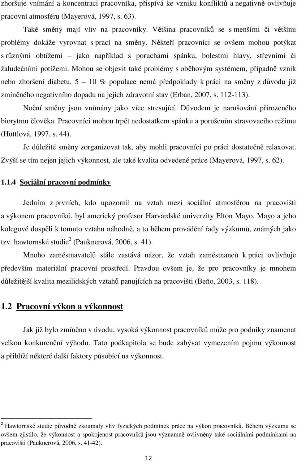 Někteří pracovníci se ovšem mohou potýkat s různými obtížemi jako například s poruchami spánku, bolestmi hlavy, střevními či žaludečními potížemi.