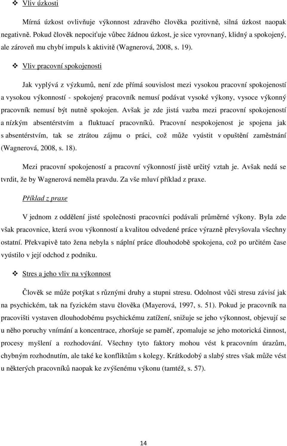 Vliv pracovní spokojenosti Jak vyplývá z výzkumů, není zde přímá souvislost mezi vysokou pracovní spokojeností a vysokou výkonností - spokojený pracovník nemusí podávat vysoké výkony, vysoce výkonný