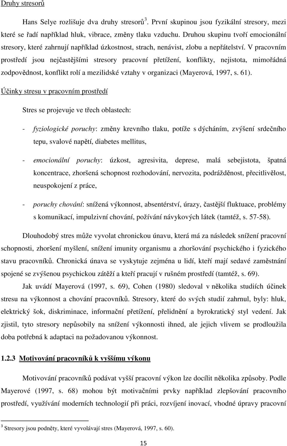 V pracovním prostředí jsou nejčastějšími stresory pracovní přetížení, konflikty, nejistota, mimořádná zodpovědnost, konflikt rolí a mezilidské vztahy v organizaci (Mayerová, 1997, s. 61).