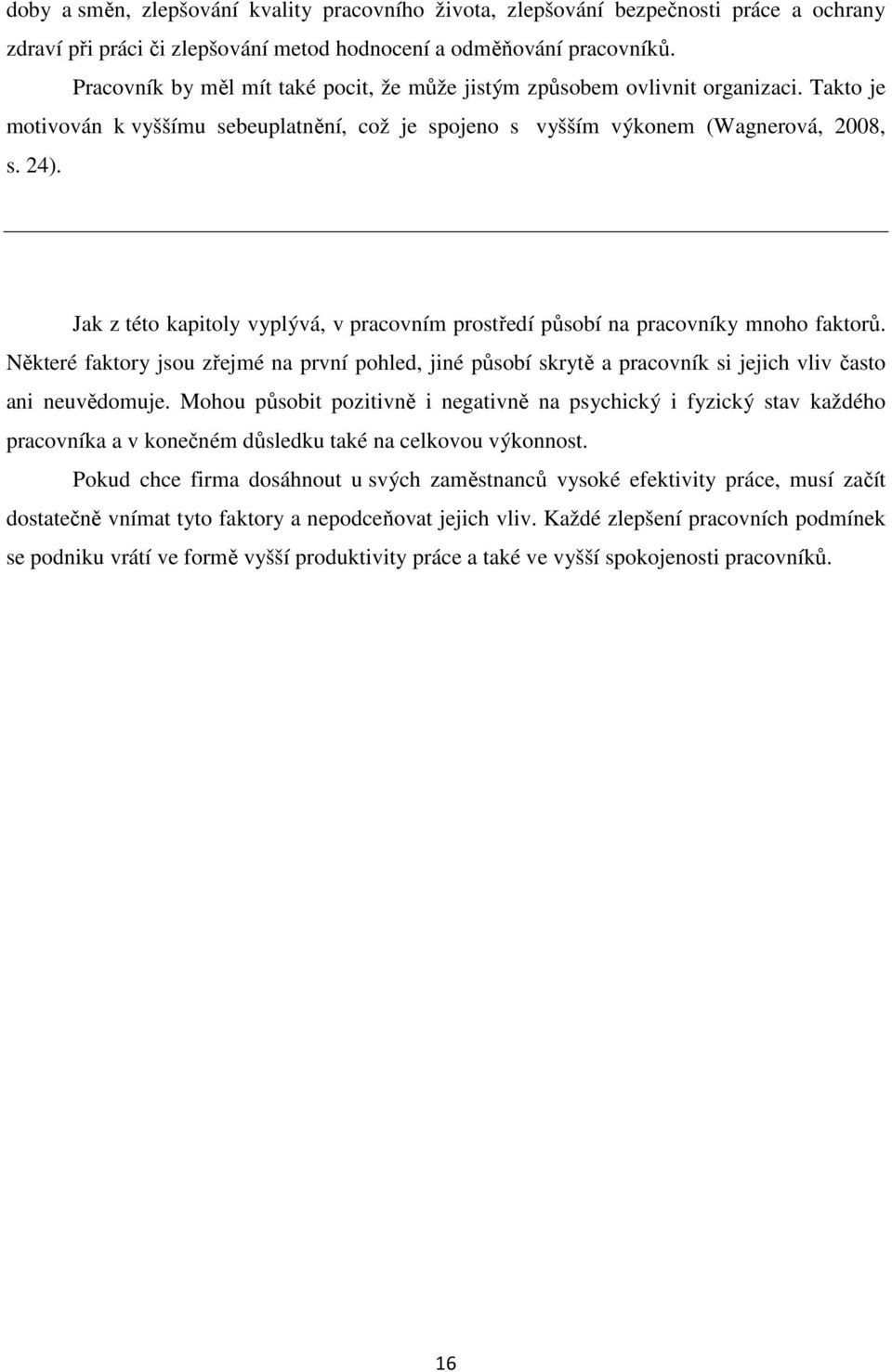 Jak z této kapitoly vyplývá, v pracovním prostředí působí na pracovníky mnoho faktorů. Některé faktory jsou zřejmé na první pohled, jiné působí skrytě a pracovník si jejich vliv často ani neuvědomuje.