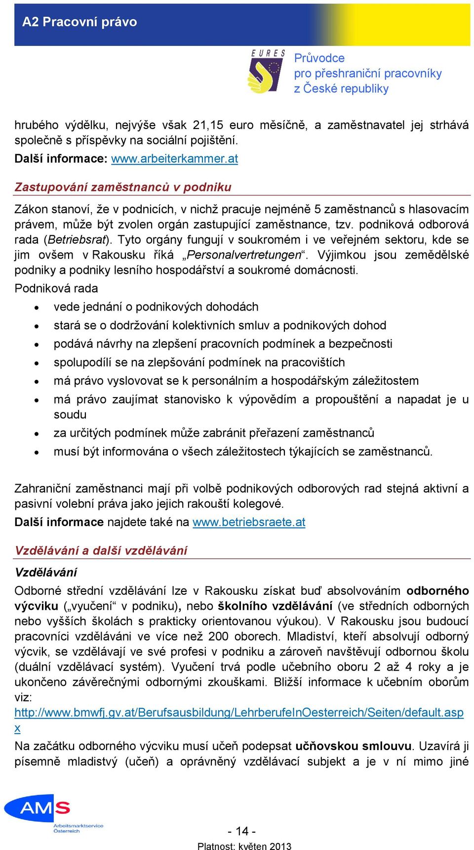 podniková odborová rada (Betriebsrat). Tyto orgány fungují v soukromém i ve veřejném sektoru, kde se jim ovšem v Rakousku říká Personalvertretungen.