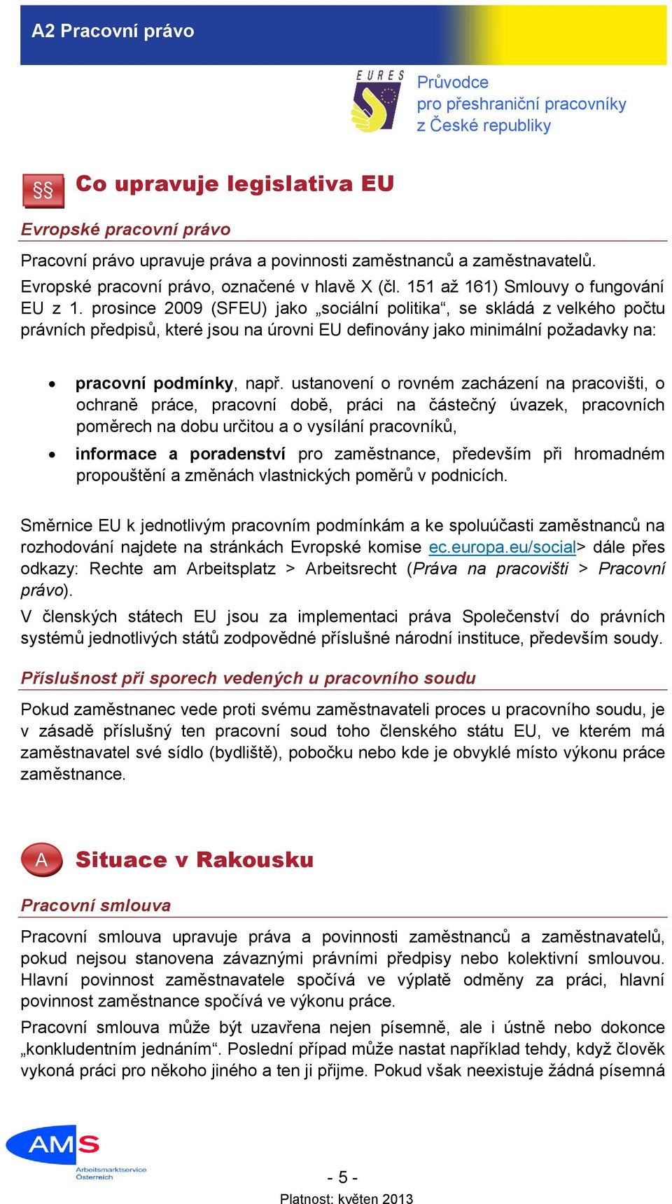 prosince 2009 (SFEU) jako sociální politika, se skládá z velkého počtu právních předpisů, které jsou na úrovni EU definovány jako minimální požadavky na: pracovní podmínky, např.