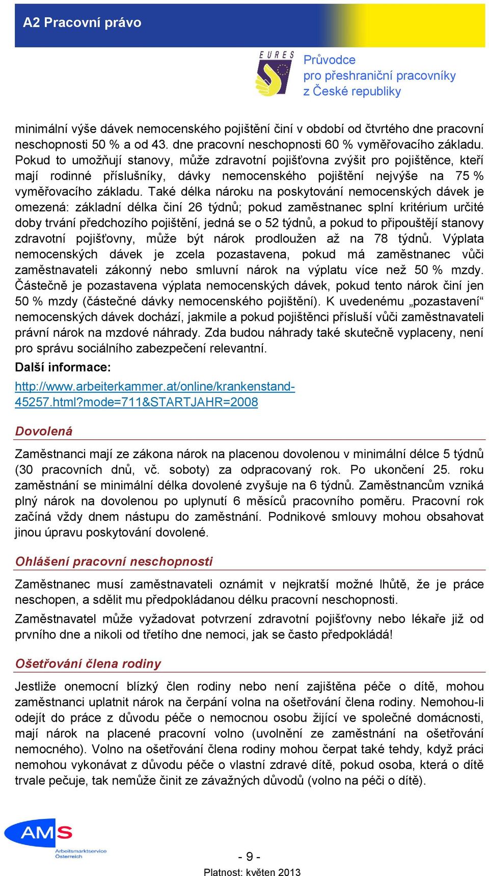 Také délka nároku na poskytování nemocenských dávek je omezená: základní délka činí 26 týdnů; pokud zaměstnanec splní kritérium určité doby trvání předchozího pojištění, jedná se o 52 týdnů, a pokud