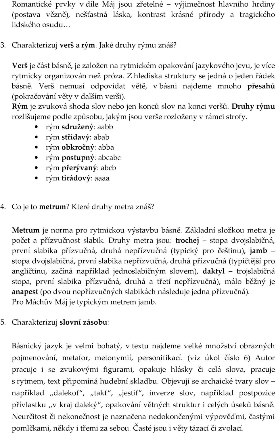 Verš nemusí odpovídat větě, v básni najdeme mnoho přesahů (pokračování věty v dalším verši). Rým je zvuková shoda slov nebo jen konců slov na konci veršů.