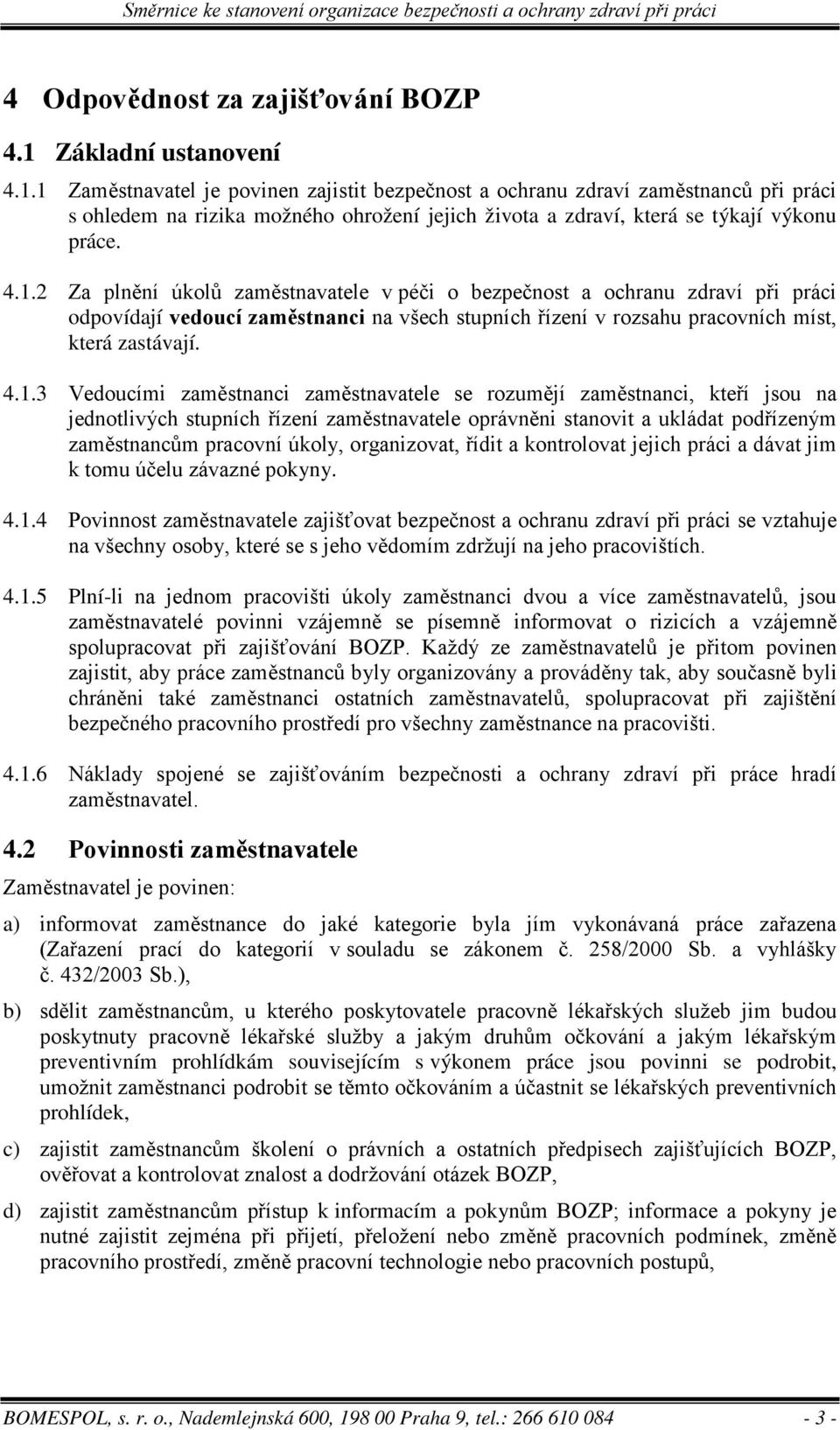 4.1.2 Za plnění úkolů zaměstnavatele v péči o bezpečnost a ochranu zdraví při práci odpovídají vedoucí zaměstnanci na všech stupních řízení v rozsahu pracovních míst, která zastávají. 4.1.3 Vedoucími