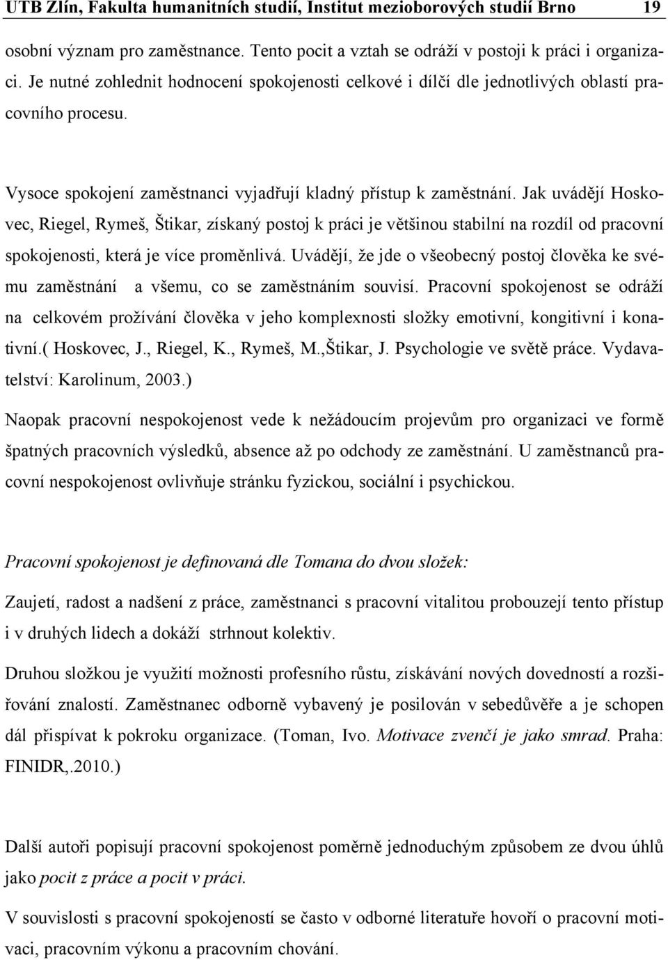 Jak uvádějí Hoskovec, Riegel, Rymeš, Štikar, získaný postoj k práci je většinou stabilní na rozdíl od pracovní spokojenosti, která je více proměnlivá.