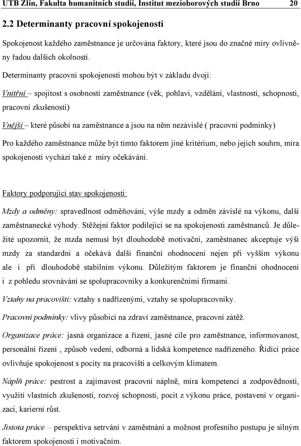 Determinanty pracovní spokojenosti mohou být v základu dvojí: Vnitřní spojitost s osobností zaměstnance (věk, pohlaví, vzdělání, vlastnosti, schopnosti, pracovní zkušenosti) Vnější které působí na