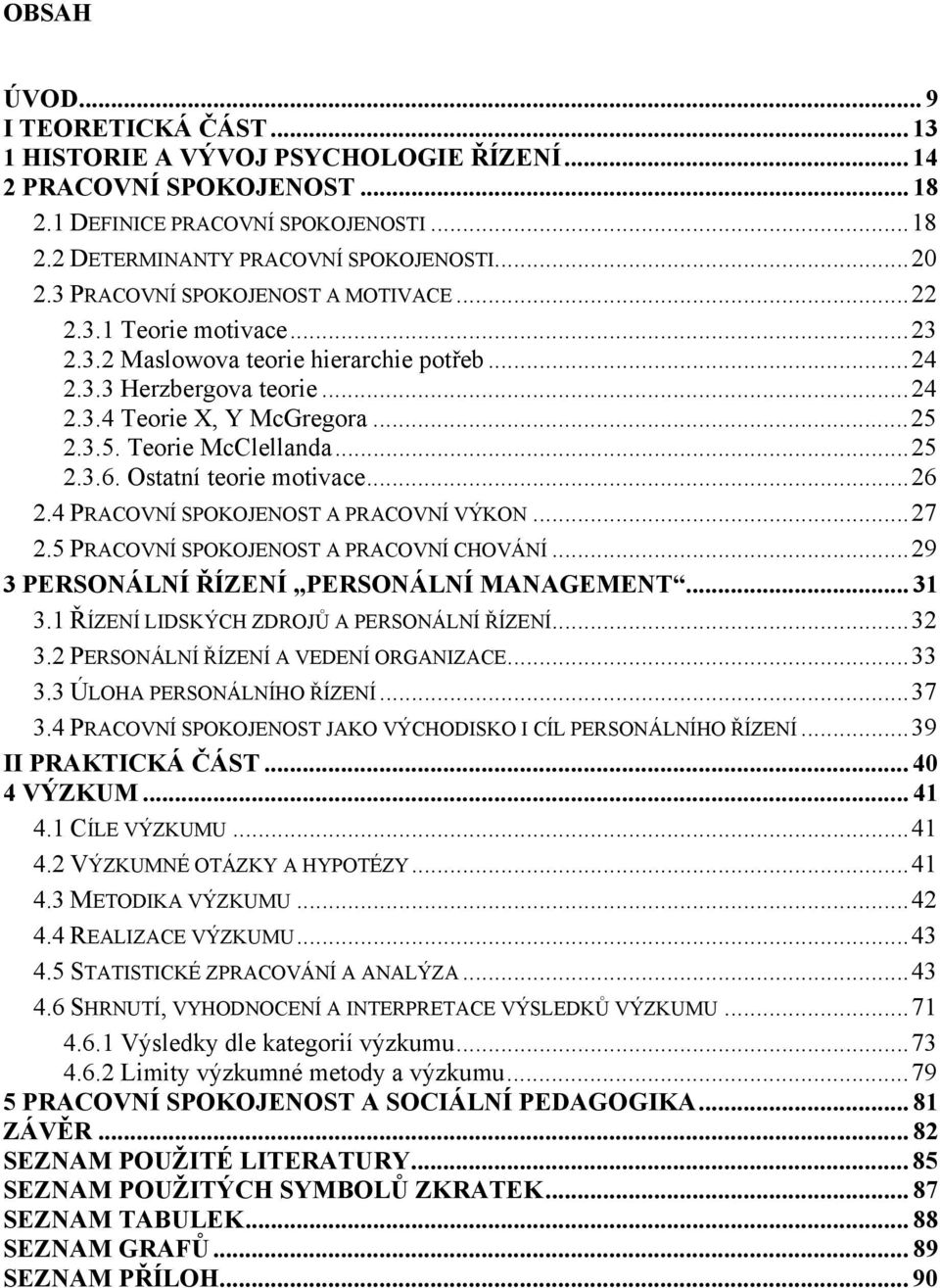 .. 25 2.3.6. Ostatní teorie motivace... 26 2.4 PRACOVNÍ SPOKOJENOST A PRACOVNÍ VÝKON... 27 2.5 PRACOVNÍ SPOKOJENOST A PRACOVNÍ CHOVÁNÍ... 29 3 PERSONÁLNÍ ŘÍZENÍ PERSONÁLNÍ MANAGEMENT... 31 3.