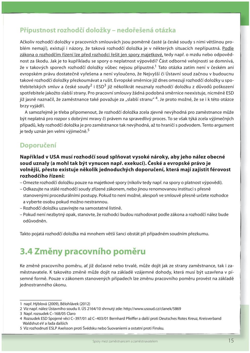 Jak je to kupříkladu se spory o neplatnost výpovědi? Část odborné veřejnosti se domnívá, že v takových sporech rozhodčí doložky vůbec nejsou přípustné.