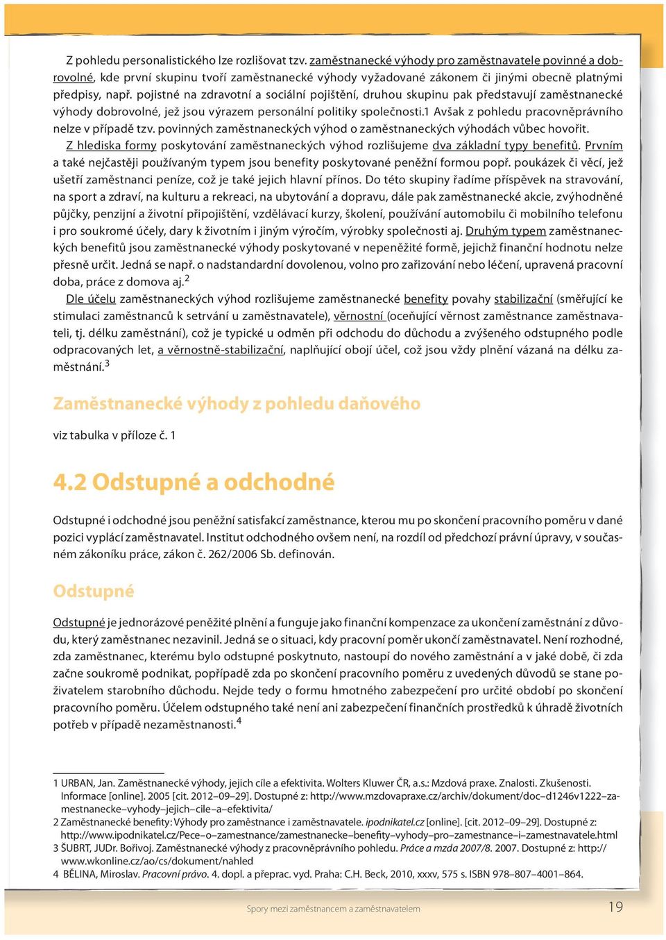 pojistné na zdravotní a sociální pojištění, druhou skupinu pak představují zaměstnanecké výhody dobrovolné, jež jsou výrazem personální politiky společnosti.