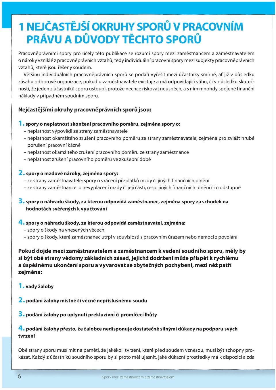 Většinu individuálních pracovněprávních sporů se podaří vyřešit mezi účastníky smírně, ať již v důsledku zásahu odborové organizace, pokud u zaměstnavatele existuje a má odpovídající váhu, či v