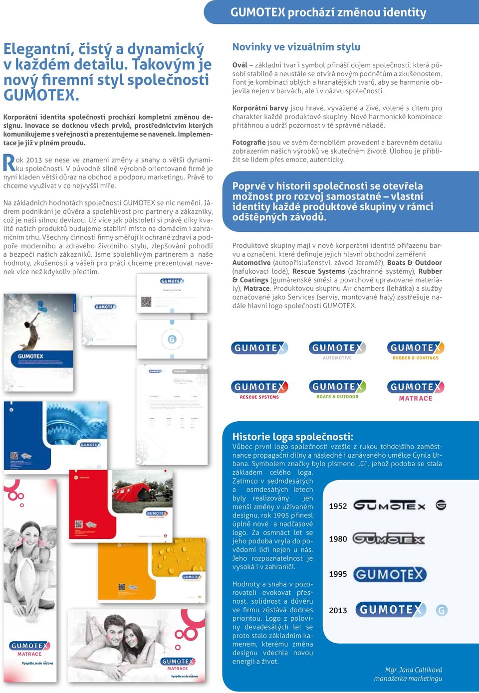 Rok 2013 se nese ve znamení změny a snahy o větší dynamiku společnosti. V původně silně výrobně orientované firmě je nyní kladen větší důraz na obchod a podporu marketingu.