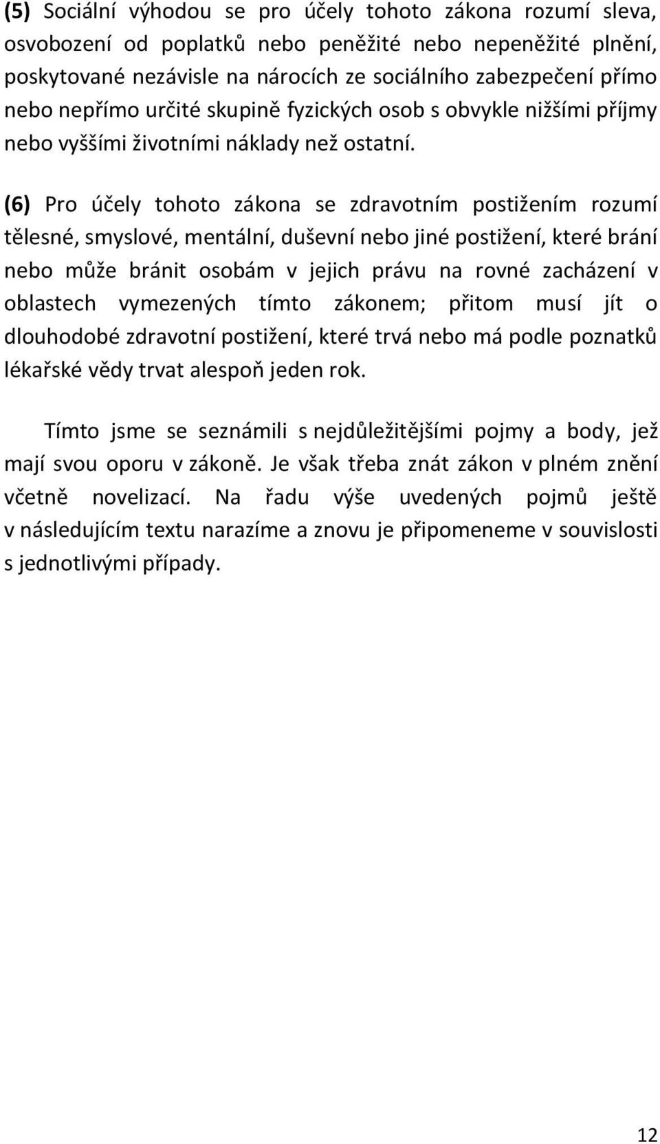 (6) Pro účely tohoto zákona se zdravotním postižením rozumí tělesné, smyslové, mentální, duševní nebo jiné postižení, které brání nebo může bránit osobám v jejich právu na rovné zacházení v oblastech